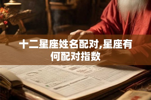 十二星座姓名配对,星座有何配对指数