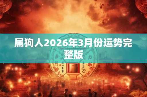 属狗人2026年3月份运势完整版 属狗人2026年3月份运势完整版