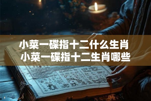 小菜一碟指十二什么生肖 小菜一碟指十二生肖哪些