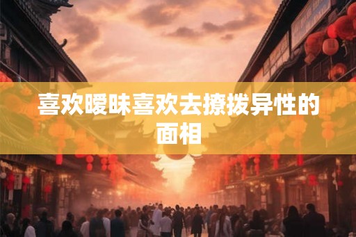 喜欢暧昧喜欢去撩拨异性的面相