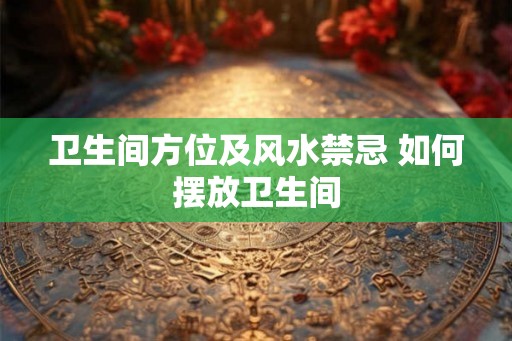 卫生间方位及风水禁忌 如何摆放卫生间
