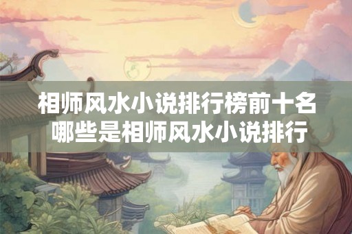 相师风水小说排行榜前十名 哪些是相师风水小说排行榜前十
