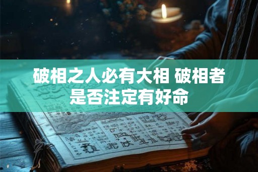 破相之人必有大相 破相者是否注定有好命 破相之人必有大相 破相者是否注定有好命