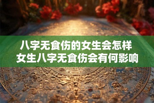 八字无食伤的女生会怎样 女生八字无食伤会有何影响