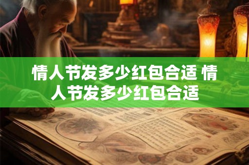 情人节发多少红包合适 情人节发多少红包合适 情人节发多少红包合适 情人节发多少红包合适