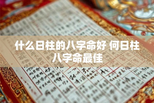 什么日柱的八字命好 何日柱八字命最佳