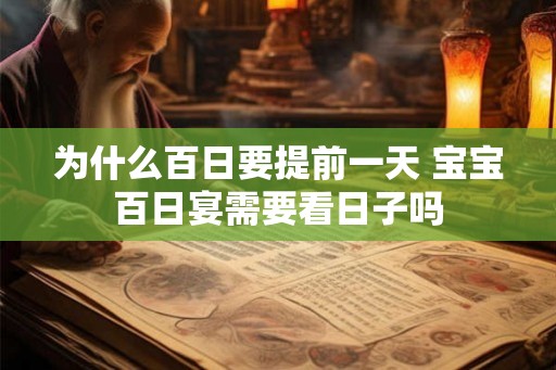 为什么百日要提前一天 宝宝百日宴需要看日子吗 为什么百日要提前一天 宝宝百日宴需要看日子吗