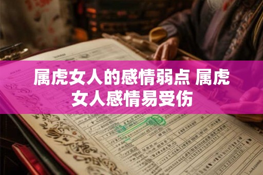 属虎女人的感情弱点 属虎女人感情易受伤