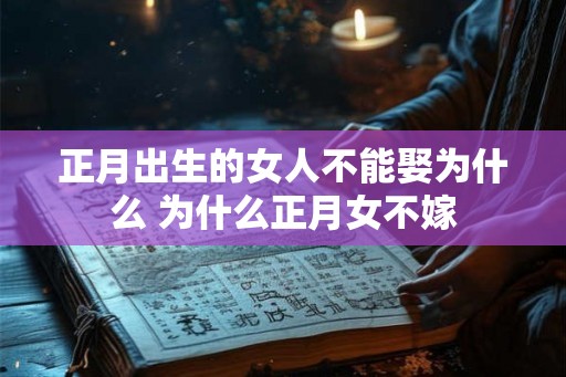 正月出生的女人不能娶为什么 为什么正月女不嫁