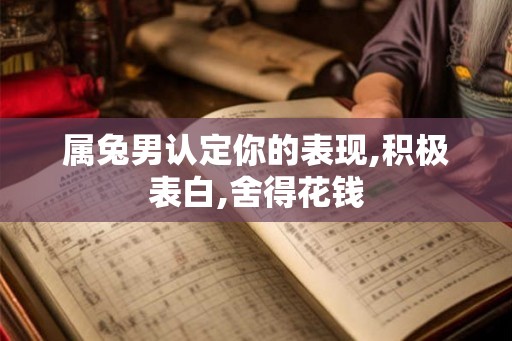 属兔男认定你的表现,积极表白,舍得花钱