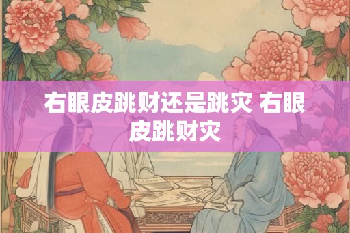 右眼皮跳财还是跳灾 右眼皮跳财灾