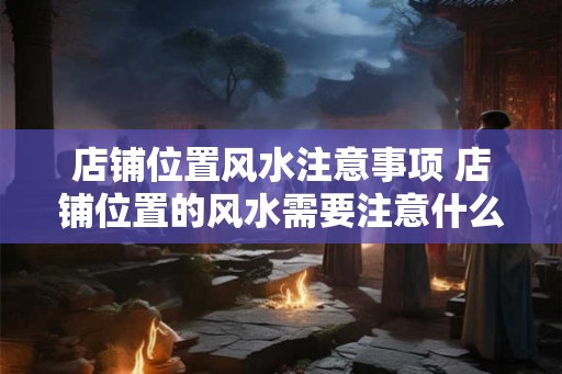 店铺位置风水注意事项 店铺位置的风水需要注意什么