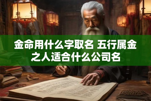 金命用什么字取名 五行属金之人适合什么公司名