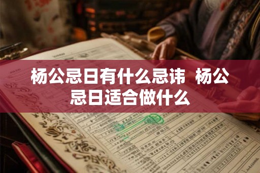 杨公忌日有什么忌讳  杨公忌日适合做什么