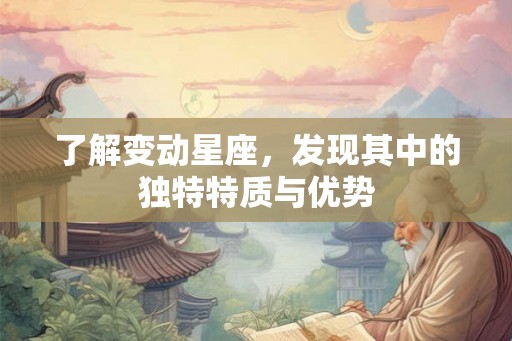 了解变动星座,发现其中的独特特质与优势 了解变动星座,发现其中的独特特质与优势