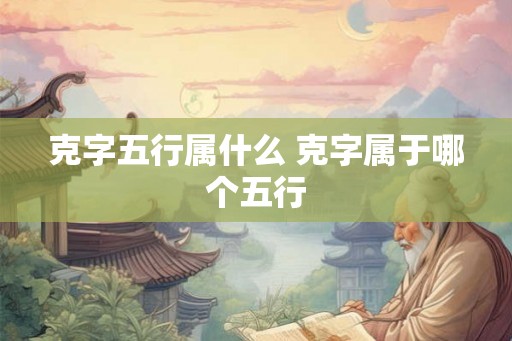 克字五行属什么 克字属于哪个五行