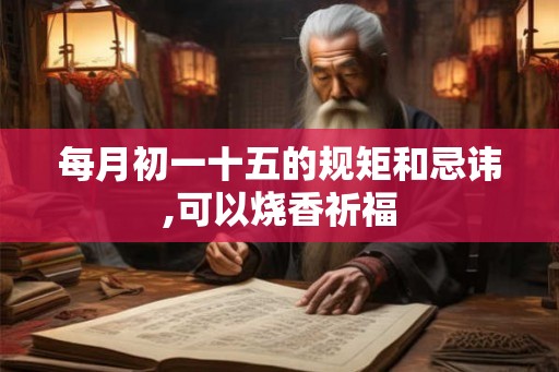 每月初一十五的规矩和忌讳,可以烧香祈福 每月初一十五的规矩和忌讳,可以烧香祈福