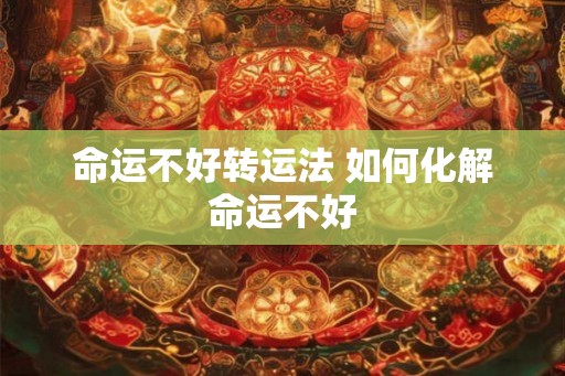 命运不好转运法 如何化解命运不好