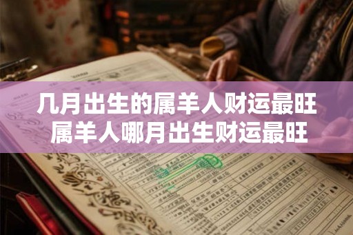 几月出生的属羊人财运最旺 属羊人哪月出生财运最旺