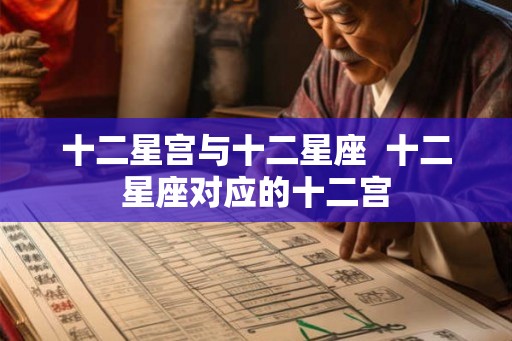 十二星宫与十二星座  十二星座对应的十二宫