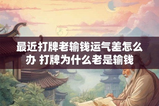 最近打牌老输钱运气差怎么办 打牌为什么老是输钱