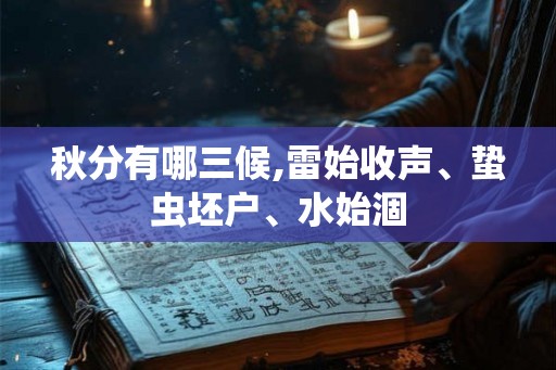 秋分有哪三候,雷始收声、蛰虫坯户、水始涸