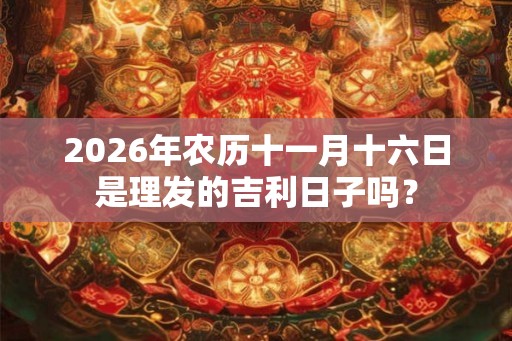 2026年农历十一月十六日是理发的吉利日子吗？
