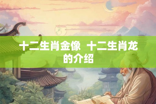 十二生肖金像 十二生肖龙的介绍 十二生肖金像 十二生肖龙的介绍