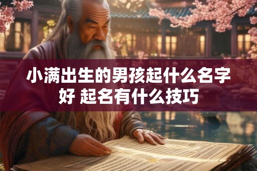 小满出生的男孩起什么名字好 起名有什么技巧 小满出生的男孩起什么名字好 起名有什么技巧