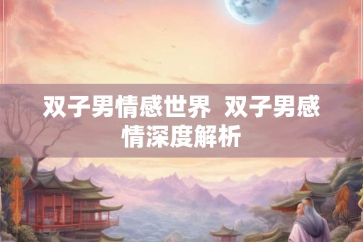 双子男情感世界  双子男感情深度解析
