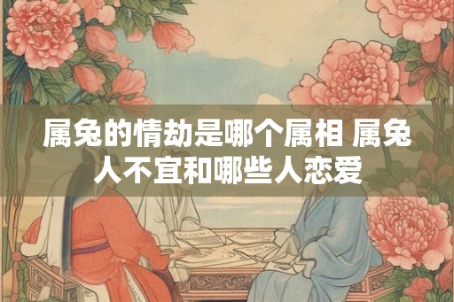 属兔的情劫是哪个属相 属兔人不宜和哪些人恋爱