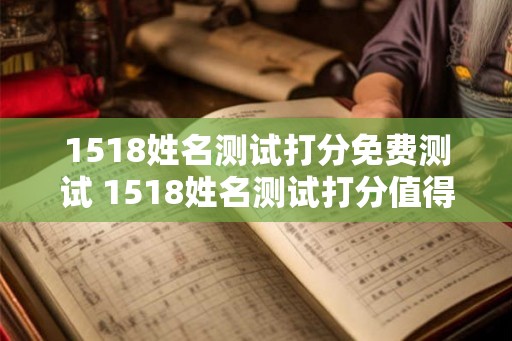 1518姓名测试打分免费测试 1518姓名测试打分值得信赖吗