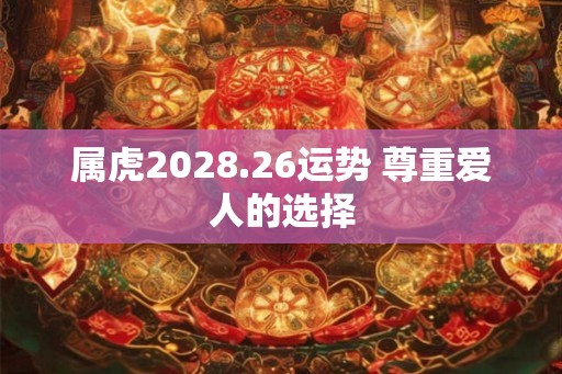 属虎2028.26运势 尊重爱人的选择