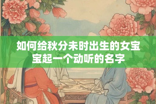 如何给秋分未时出生的女宝宝起一个动听的名字