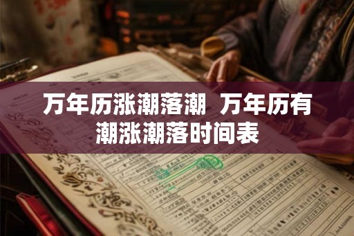 万年历涨潮落潮  万年历有潮涨潮落时间表