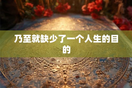 乃至就缺少了一个人生的目的
