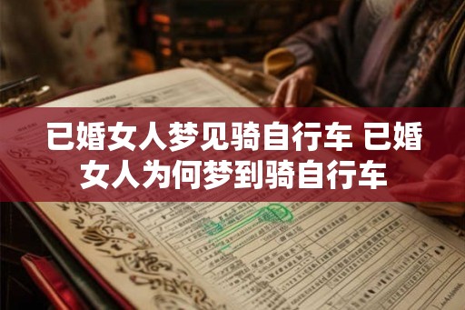 已婚女人梦见骑自行车 已婚女人为何梦到骑自行车