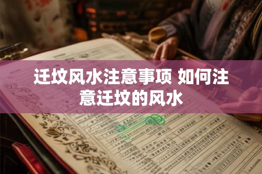 迁坟风水注意事项 如何注意迁坟的风水