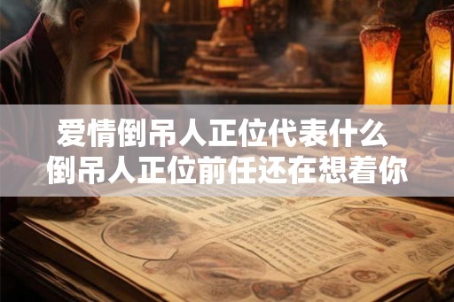 爱情倒吊人正位代表什么 倒吊人正位前任还在想着你吗