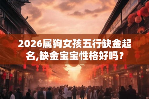 2026属狗女孩五行缺金起名,缺金宝宝性格好吗？