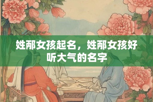 姓邴女孩起名，姓邴女孩好听大气的名字