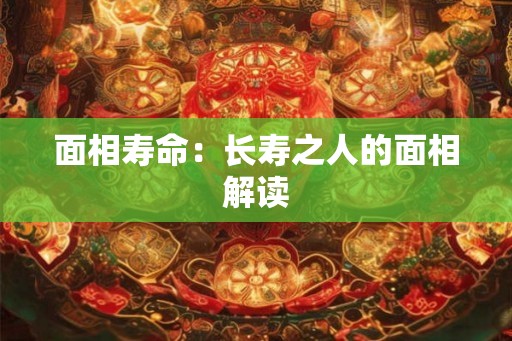 面相寿命：长寿之人的面相解读