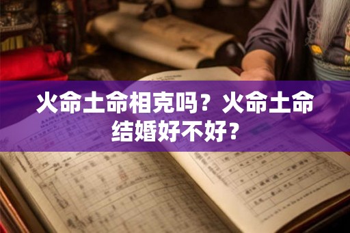 火命土命相克吗？火命土命结婚好不好？