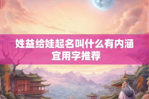 姓益给娃起名叫什么有内涵 宜用字推荐