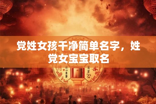 党姓女孩干净简单名字，姓党女宝宝取名
