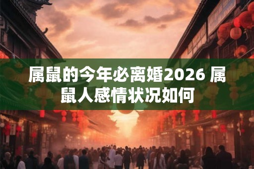 属鼠的今年必离婚2026 属鼠人感情状况如何