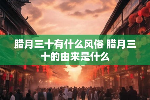 腊月三十有什么风俗 腊月三十的由来是什么
