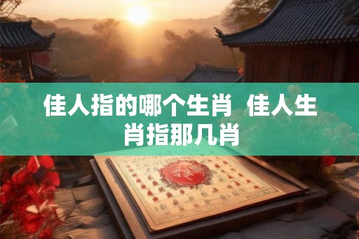 佳人指的哪个生肖  佳人生肖指那几肖