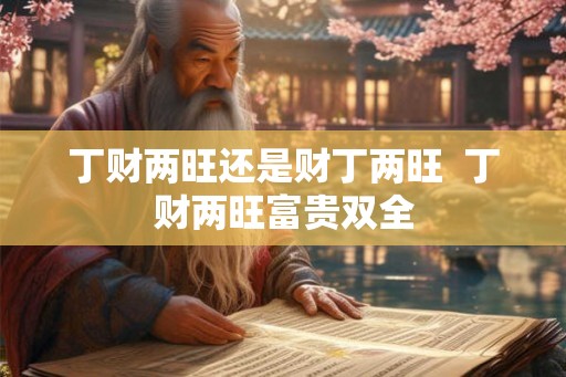 丁财两旺还是财丁两旺  丁财两旺富贵双全
