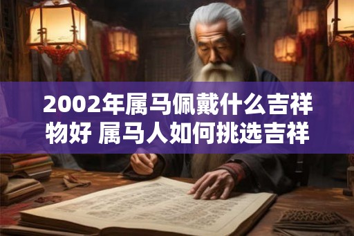 2002年属马佩戴什么吉祥物好 属马人如何挑选吉祥物
